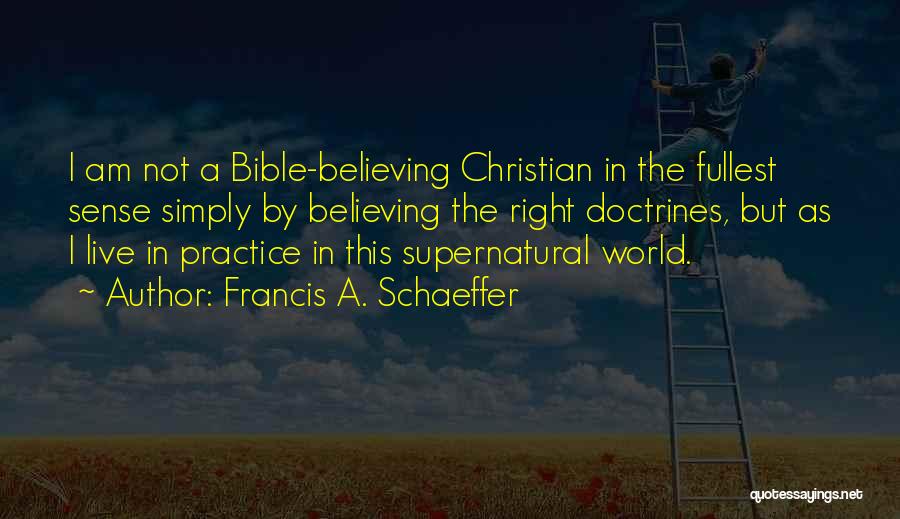 Francis A. Schaeffer Quotes: I Am Not A Bible-believing Christian In The Fullest Sense Simply By Believing The Right Doctrines, But As I Live