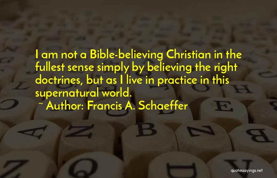 Francis A. Schaeffer Quotes: I Am Not A Bible-believing Christian In The Fullest Sense Simply By Believing The Right Doctrines, But As I Live