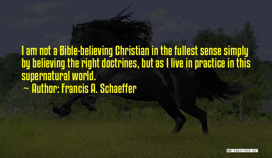 Francis A. Schaeffer Quotes: I Am Not A Bible-believing Christian In The Fullest Sense Simply By Believing The Right Doctrines, But As I Live