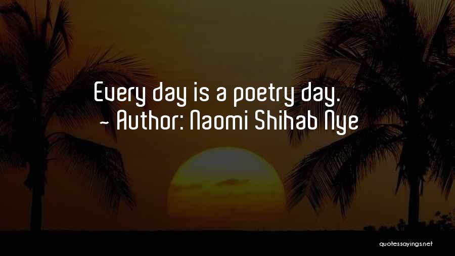 Naomi Shihab Nye Quotes: Every Day Is A Poetry Day.