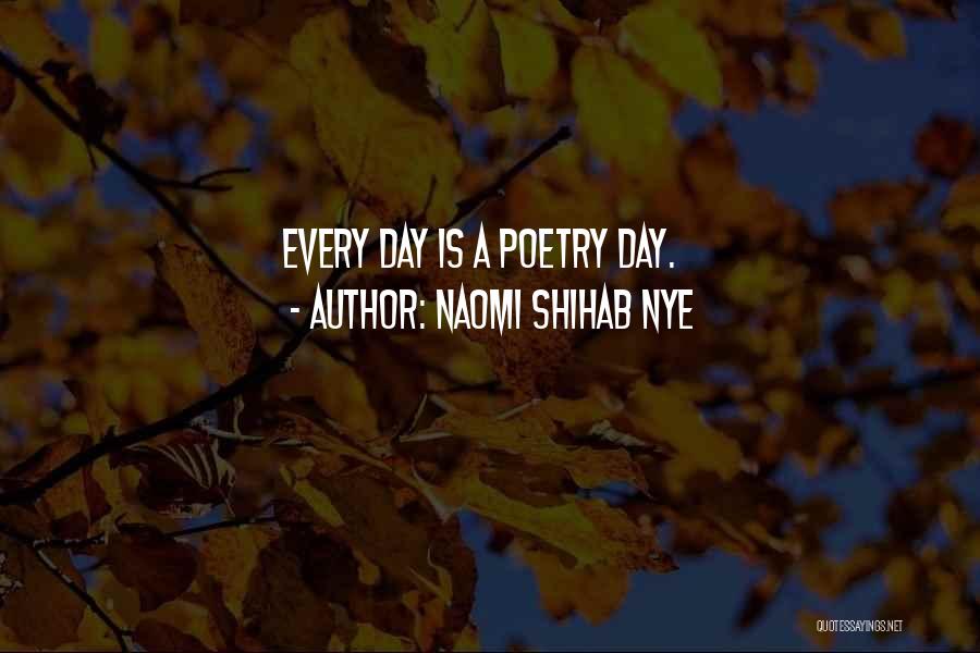 Naomi Shihab Nye Quotes: Every Day Is A Poetry Day.