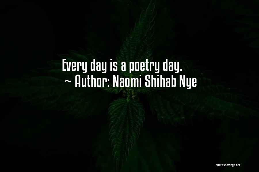 Naomi Shihab Nye Quotes: Every Day Is A Poetry Day.