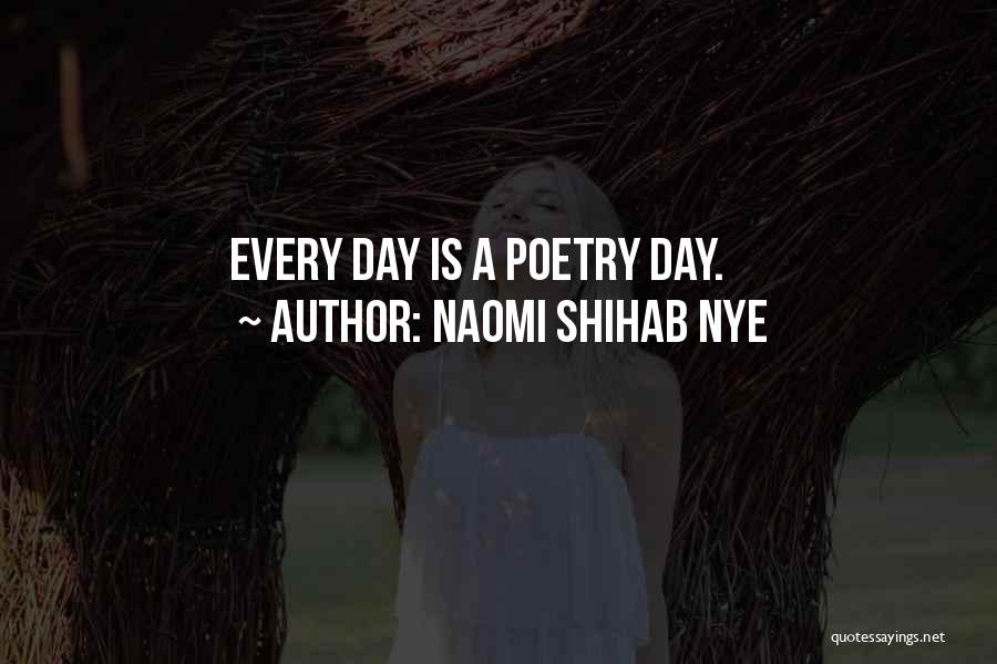 Naomi Shihab Nye Quotes: Every Day Is A Poetry Day.