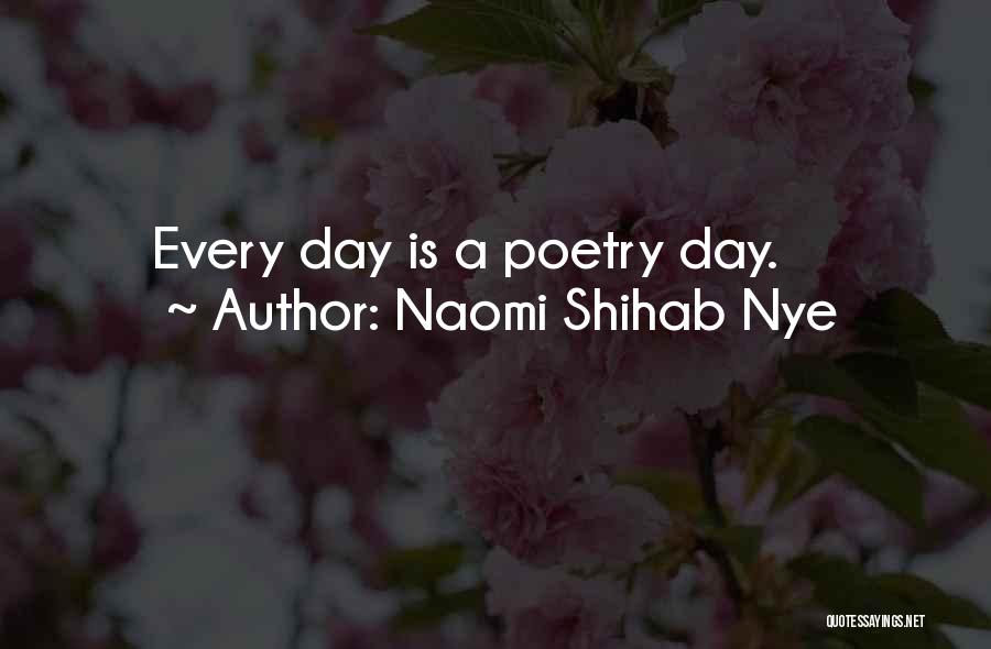 Naomi Shihab Nye Quotes: Every Day Is A Poetry Day.