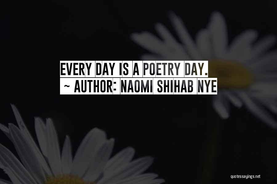 Naomi Shihab Nye Quotes: Every Day Is A Poetry Day.