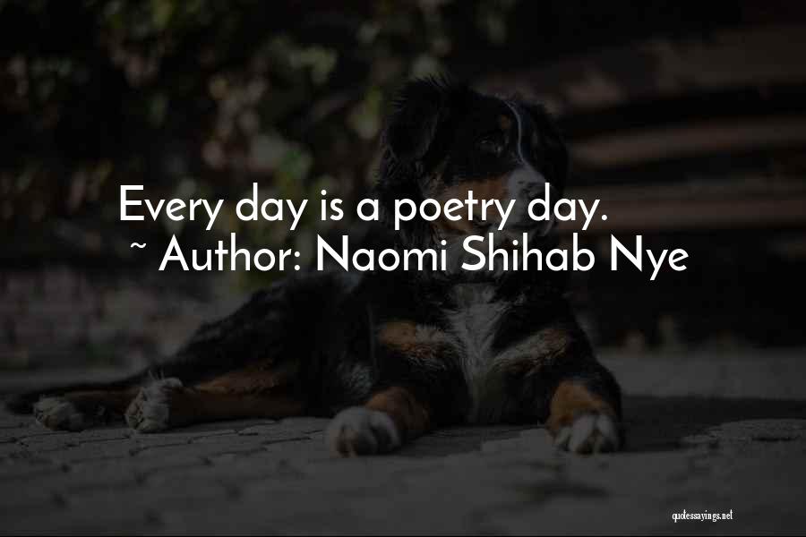 Naomi Shihab Nye Quotes: Every Day Is A Poetry Day.