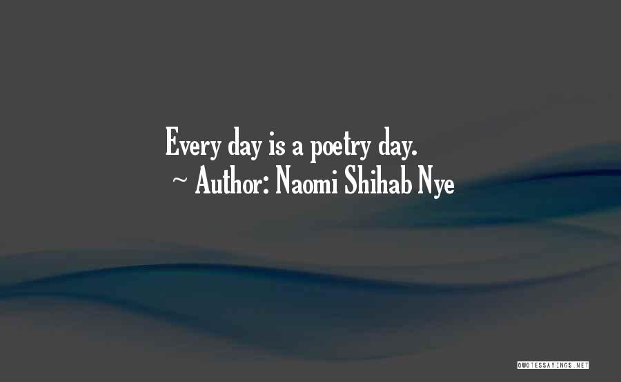 Naomi Shihab Nye Quotes: Every Day Is A Poetry Day.