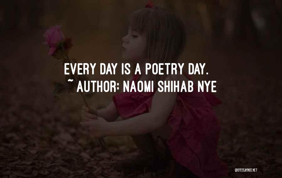 Naomi Shihab Nye Quotes: Every Day Is A Poetry Day.