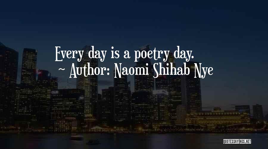 Naomi Shihab Nye Quotes: Every Day Is A Poetry Day.