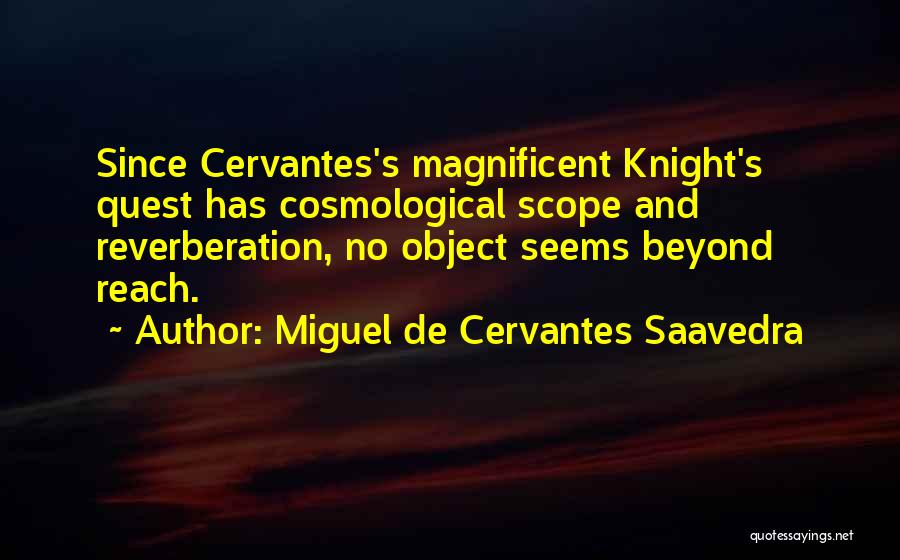 Miguel De Cervantes Saavedra Quotes: Since Cervantes's Magnificent Knight's Quest Has Cosmological Scope And Reverberation, No Object Seems Beyond Reach.