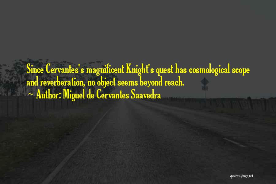 Miguel De Cervantes Saavedra Quotes: Since Cervantes's Magnificent Knight's Quest Has Cosmological Scope And Reverberation, No Object Seems Beyond Reach.