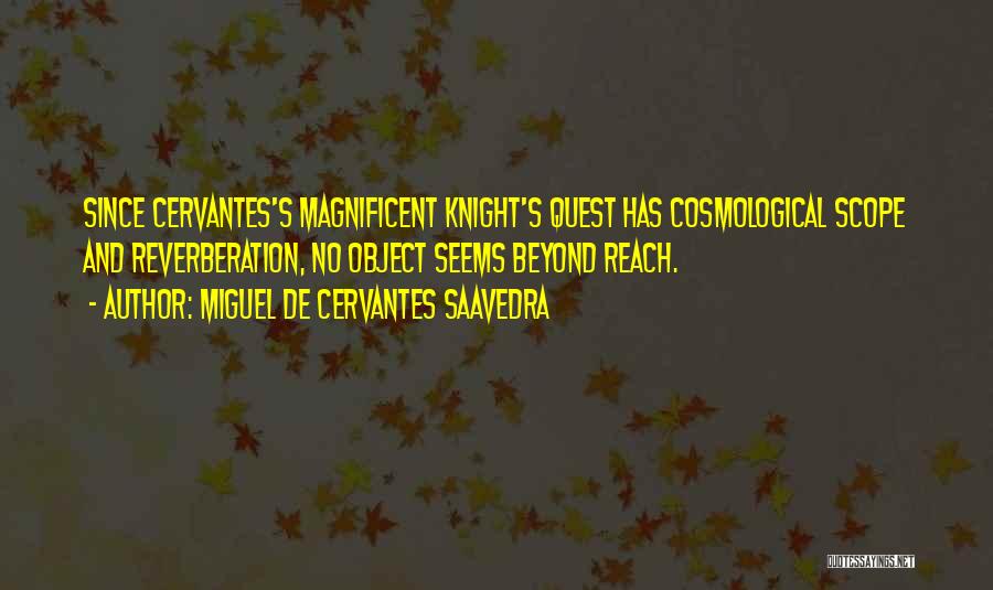 Miguel De Cervantes Saavedra Quotes: Since Cervantes's Magnificent Knight's Quest Has Cosmological Scope And Reverberation, No Object Seems Beyond Reach.