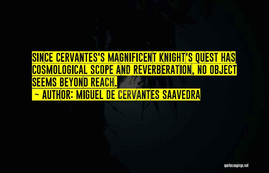 Miguel De Cervantes Saavedra Quotes: Since Cervantes's Magnificent Knight's Quest Has Cosmological Scope And Reverberation, No Object Seems Beyond Reach.