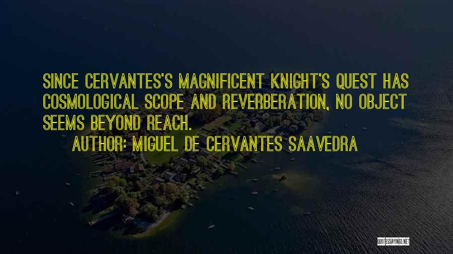 Miguel De Cervantes Saavedra Quotes: Since Cervantes's Magnificent Knight's Quest Has Cosmological Scope And Reverberation, No Object Seems Beyond Reach.