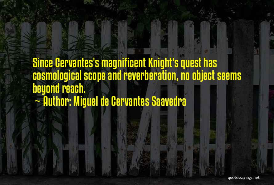 Miguel De Cervantes Saavedra Quotes: Since Cervantes's Magnificent Knight's Quest Has Cosmological Scope And Reverberation, No Object Seems Beyond Reach.