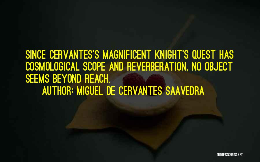 Miguel De Cervantes Saavedra Quotes: Since Cervantes's Magnificent Knight's Quest Has Cosmological Scope And Reverberation, No Object Seems Beyond Reach.