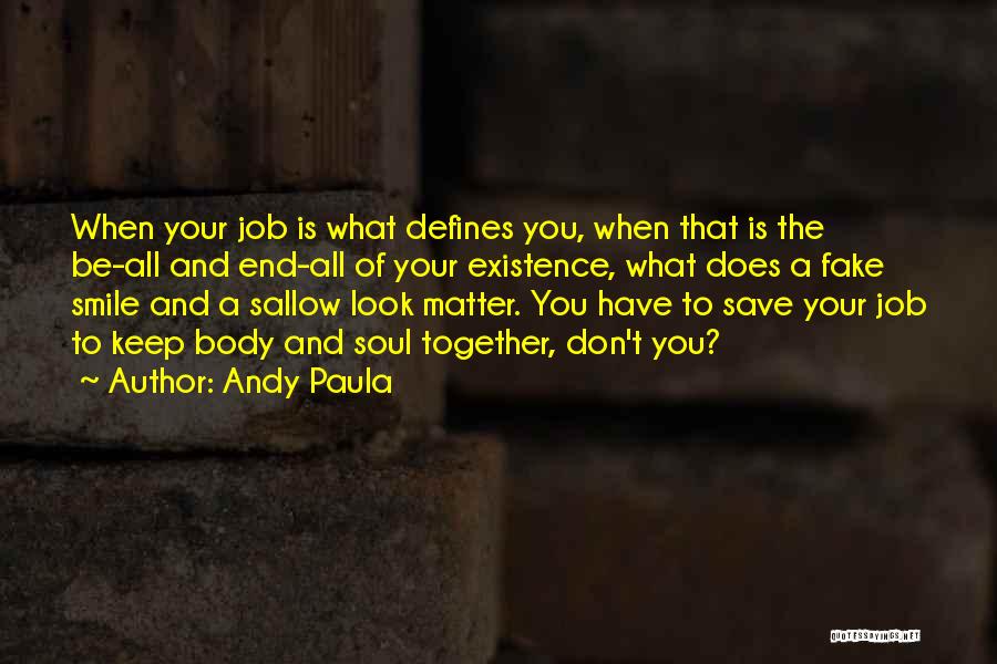 Andy Paula Quotes: When Your Job Is What Defines You, When That Is The Be-all And End-all Of Your Existence, What Does A