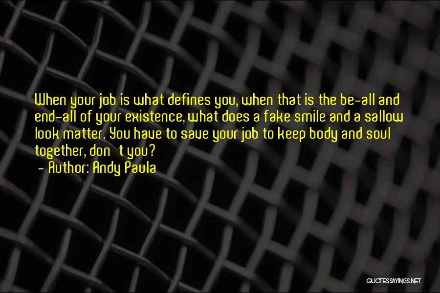 Andy Paula Quotes: When Your Job Is What Defines You, When That Is The Be-all And End-all Of Your Existence, What Does A