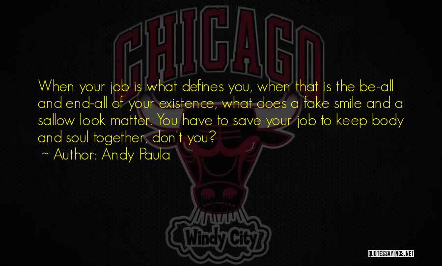 Andy Paula Quotes: When Your Job Is What Defines You, When That Is The Be-all And End-all Of Your Existence, What Does A