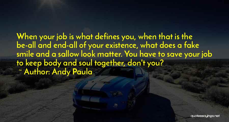 Andy Paula Quotes: When Your Job Is What Defines You, When That Is The Be-all And End-all Of Your Existence, What Does A