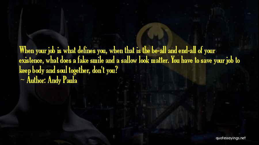 Andy Paula Quotes: When Your Job Is What Defines You, When That Is The Be-all And End-all Of Your Existence, What Does A