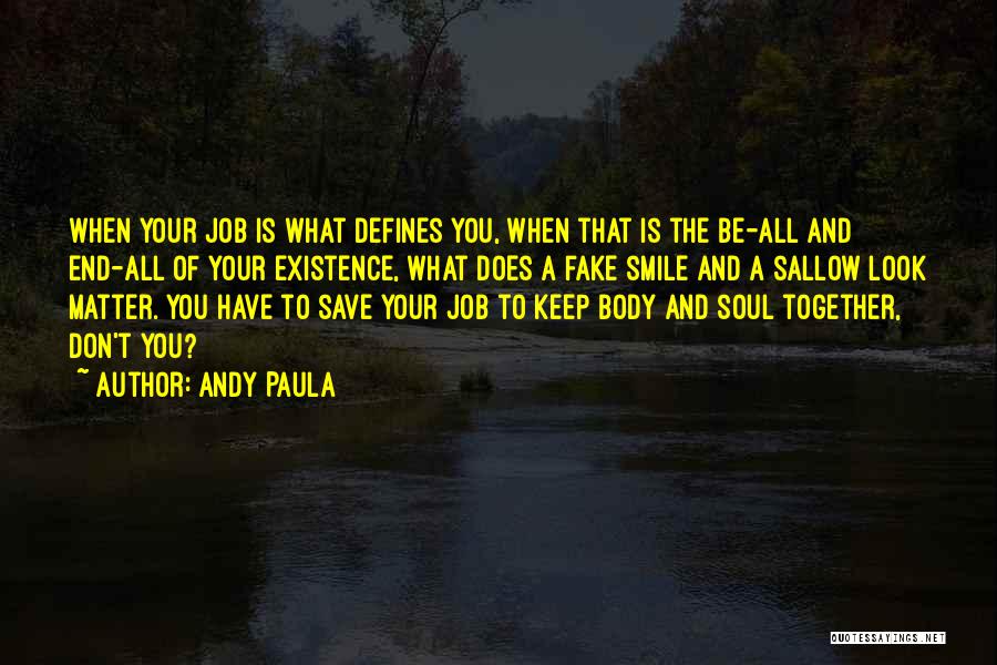 Andy Paula Quotes: When Your Job Is What Defines You, When That Is The Be-all And End-all Of Your Existence, What Does A