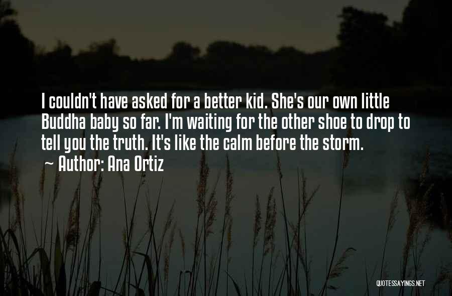 Ana Ortiz Quotes: I Couldn't Have Asked For A Better Kid. She's Our Own Little Buddha Baby So Far. I'm Waiting For The