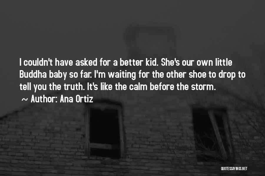 Ana Ortiz Quotes: I Couldn't Have Asked For A Better Kid. She's Our Own Little Buddha Baby So Far. I'm Waiting For The