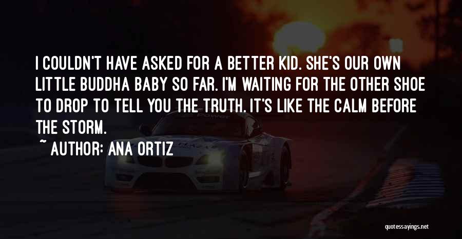 Ana Ortiz Quotes: I Couldn't Have Asked For A Better Kid. She's Our Own Little Buddha Baby So Far. I'm Waiting For The