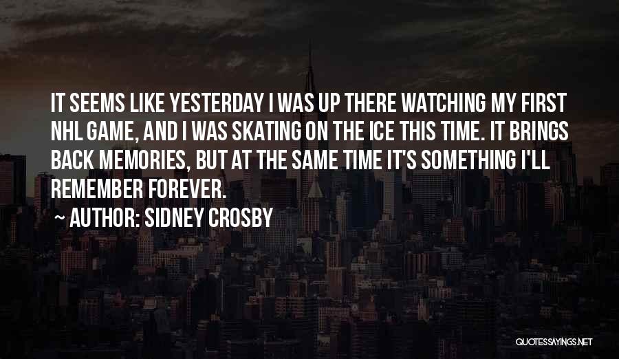 Sidney Crosby Quotes: It Seems Like Yesterday I Was Up There Watching My First Nhl Game, And I Was Skating On The Ice