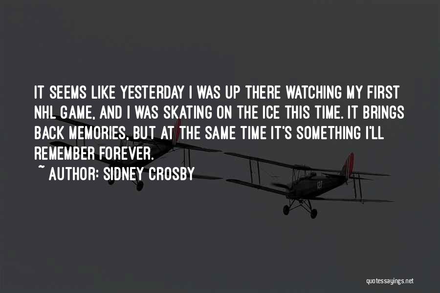 Sidney Crosby Quotes: It Seems Like Yesterday I Was Up There Watching My First Nhl Game, And I Was Skating On The Ice