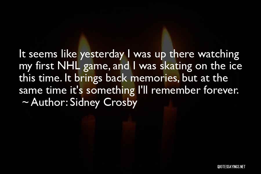 Sidney Crosby Quotes: It Seems Like Yesterday I Was Up There Watching My First Nhl Game, And I Was Skating On The Ice