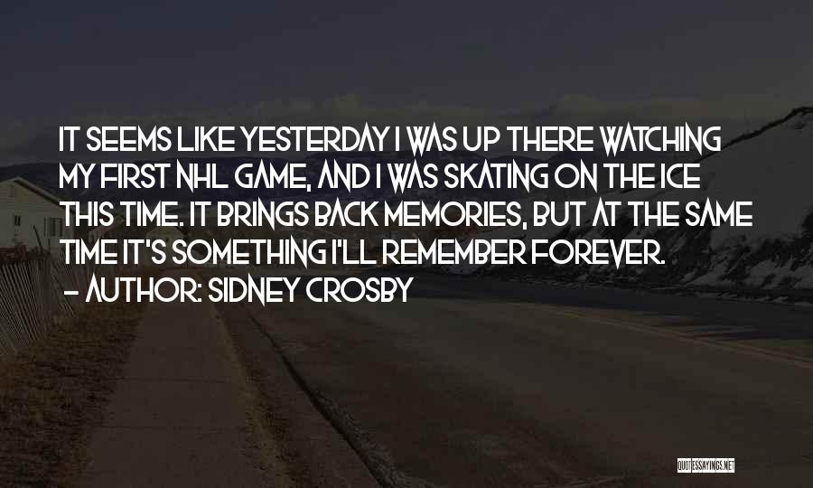 Sidney Crosby Quotes: It Seems Like Yesterday I Was Up There Watching My First Nhl Game, And I Was Skating On The Ice