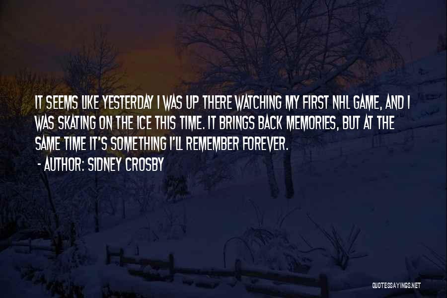 Sidney Crosby Quotes: It Seems Like Yesterday I Was Up There Watching My First Nhl Game, And I Was Skating On The Ice