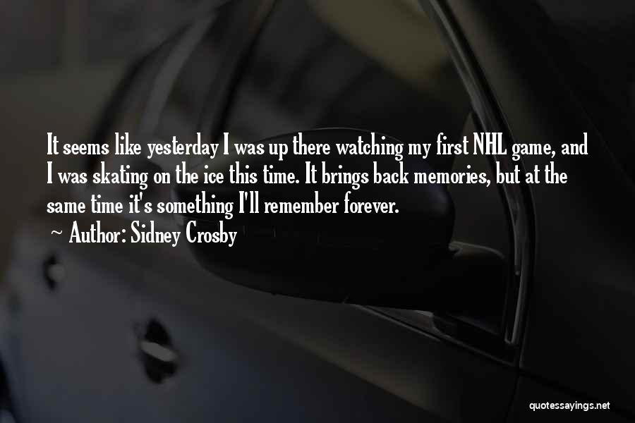 Sidney Crosby Quotes: It Seems Like Yesterday I Was Up There Watching My First Nhl Game, And I Was Skating On The Ice