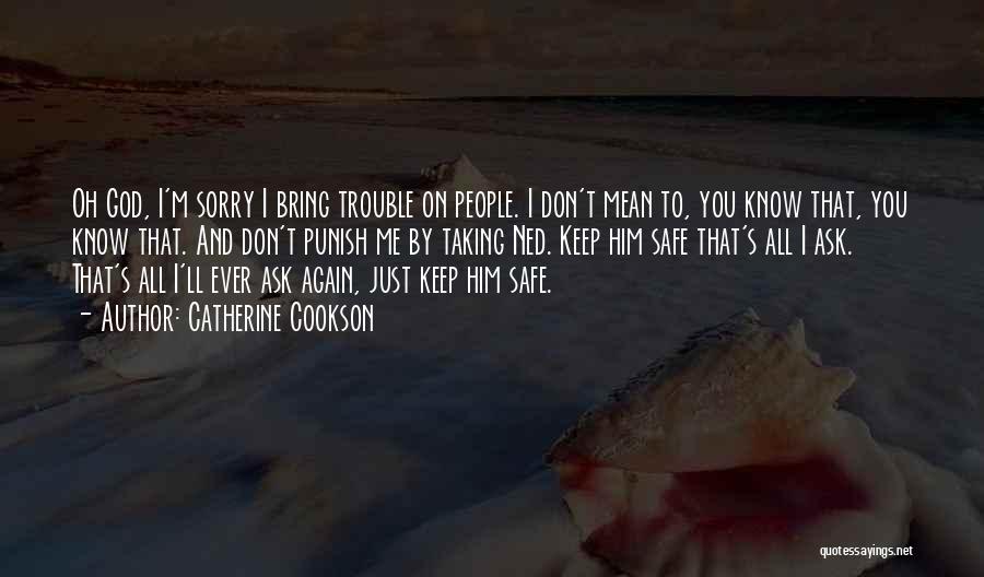 Catherine Cookson Quotes: Oh God, I'm Sorry I Bring Trouble On People. I Don't Mean To, You Know That, You Know That. And