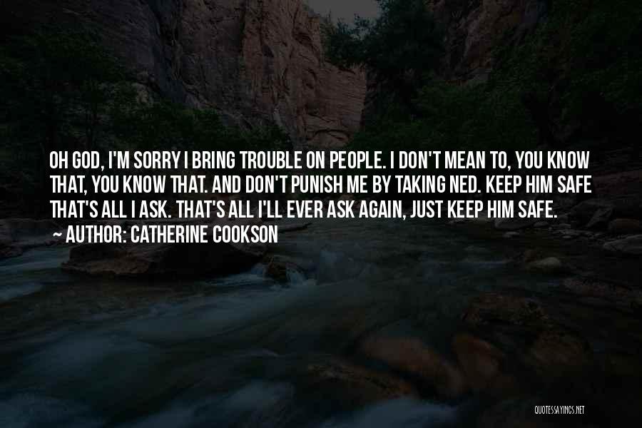 Catherine Cookson Quotes: Oh God, I'm Sorry I Bring Trouble On People. I Don't Mean To, You Know That, You Know That. And