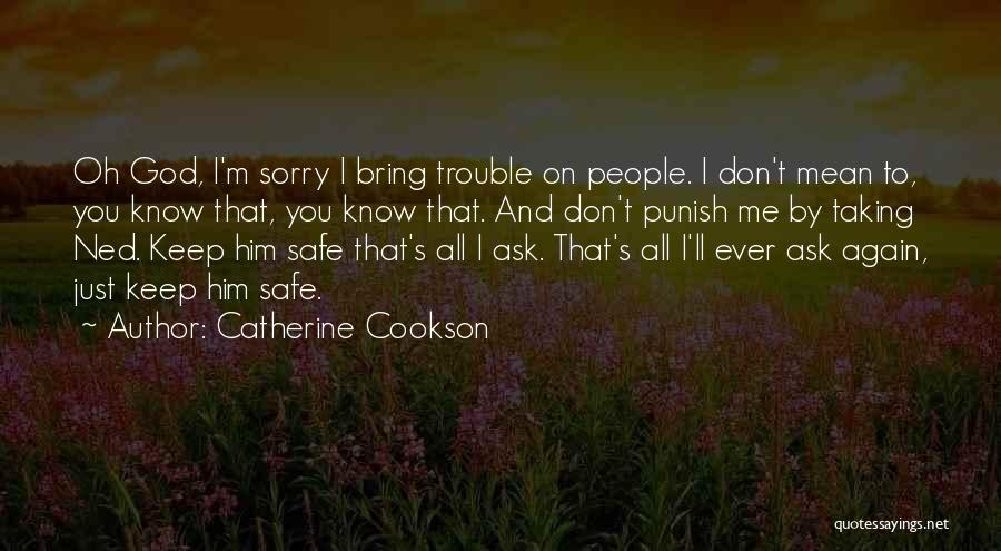 Catherine Cookson Quotes: Oh God, I'm Sorry I Bring Trouble On People. I Don't Mean To, You Know That, You Know That. And