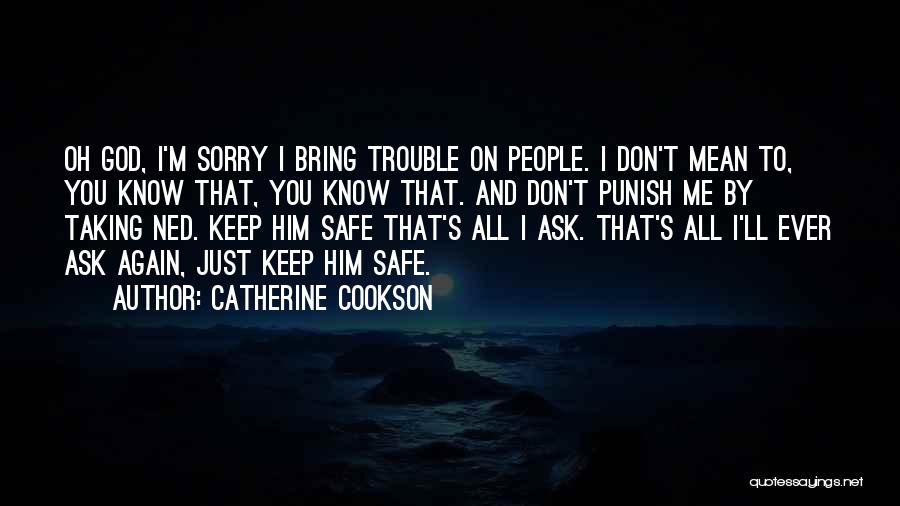 Catherine Cookson Quotes: Oh God, I'm Sorry I Bring Trouble On People. I Don't Mean To, You Know That, You Know That. And