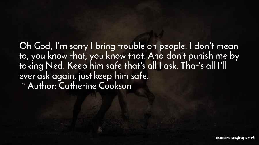 Catherine Cookson Quotes: Oh God, I'm Sorry I Bring Trouble On People. I Don't Mean To, You Know That, You Know That. And