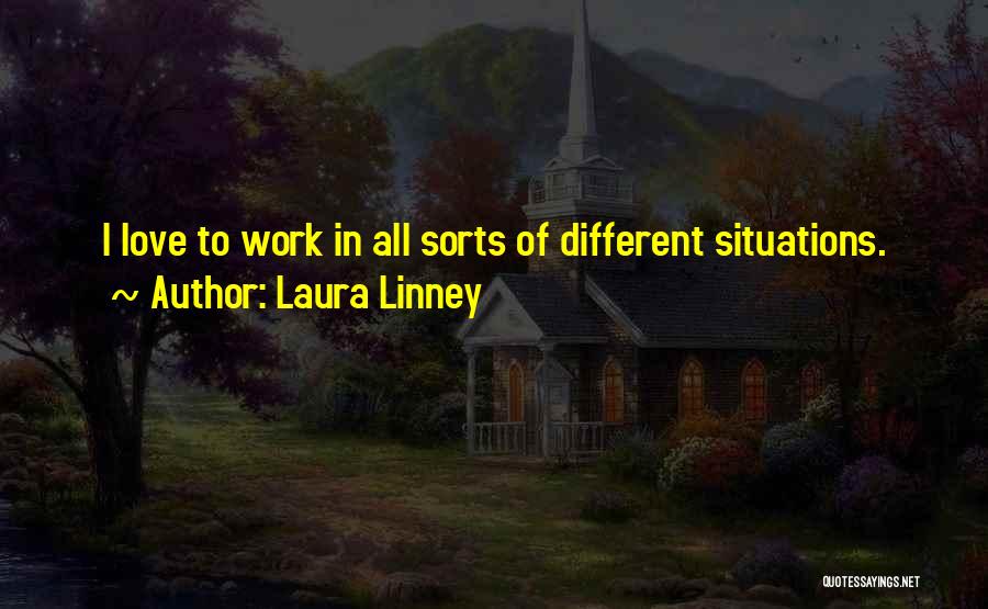 Laura Linney Quotes: I Love To Work In All Sorts Of Different Situations.