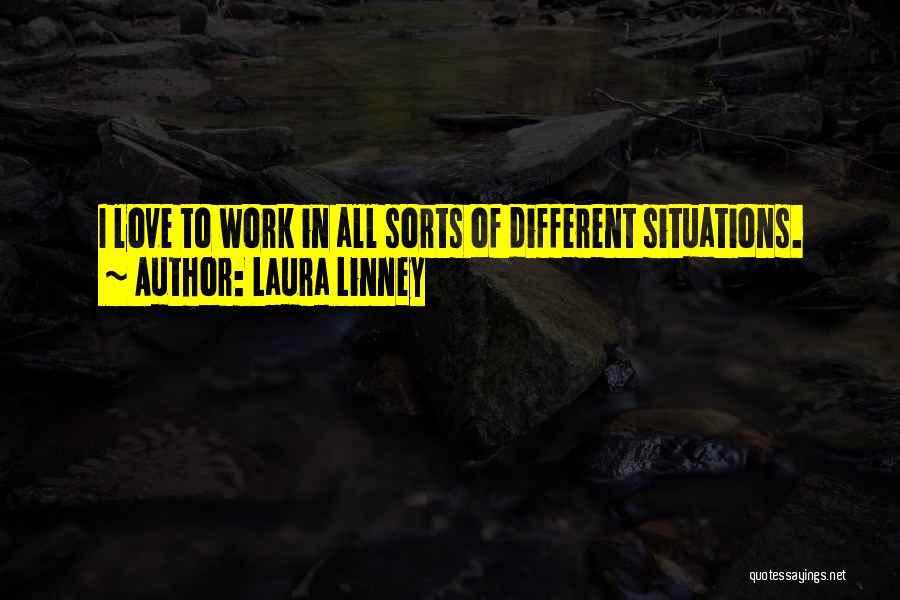 Laura Linney Quotes: I Love To Work In All Sorts Of Different Situations.