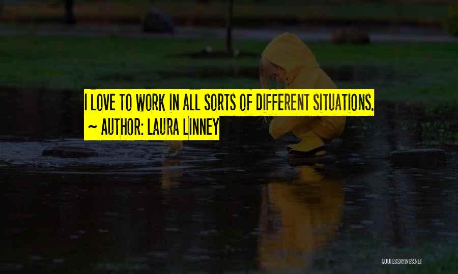 Laura Linney Quotes: I Love To Work In All Sorts Of Different Situations.