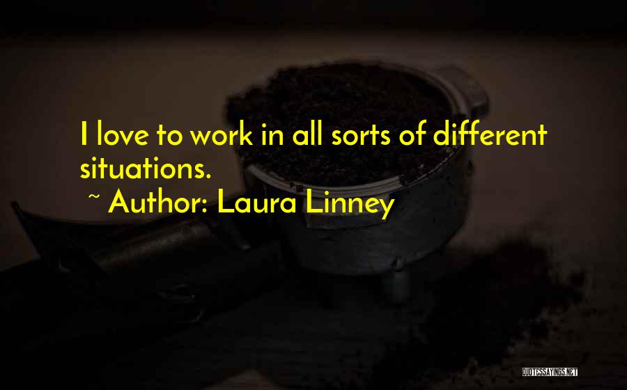 Laura Linney Quotes: I Love To Work In All Sorts Of Different Situations.