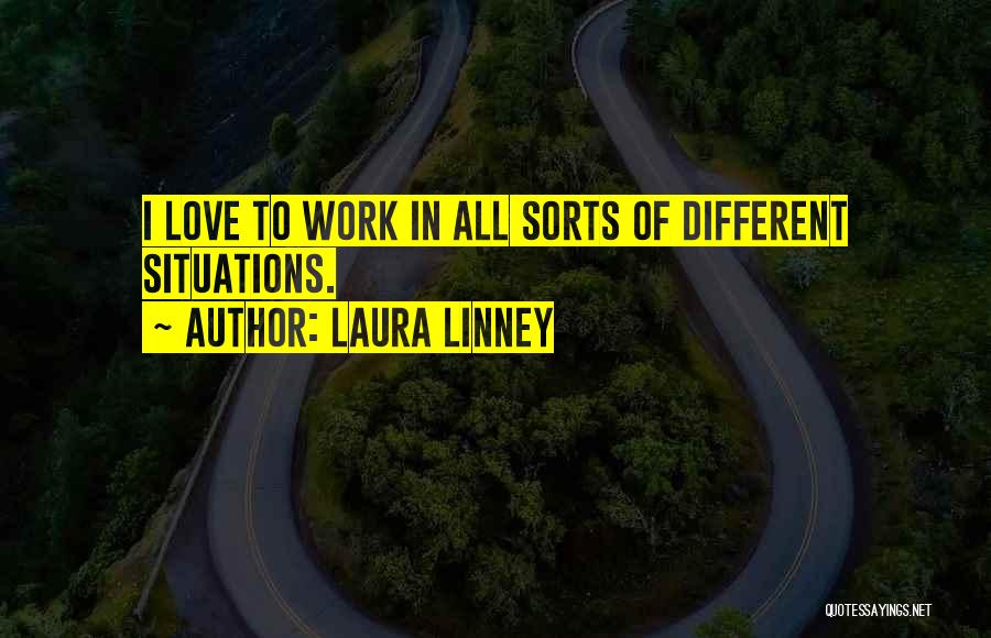 Laura Linney Quotes: I Love To Work In All Sorts Of Different Situations.