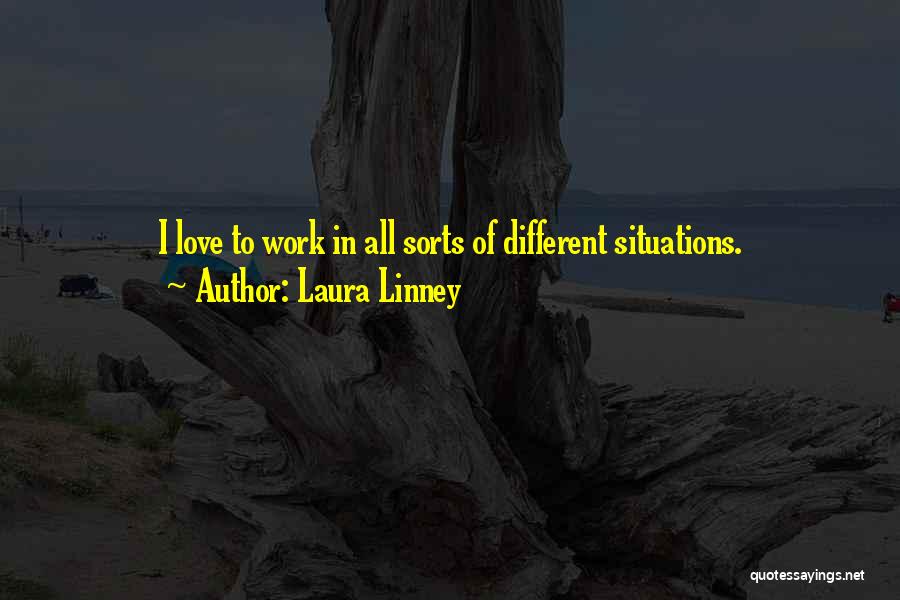 Laura Linney Quotes: I Love To Work In All Sorts Of Different Situations.