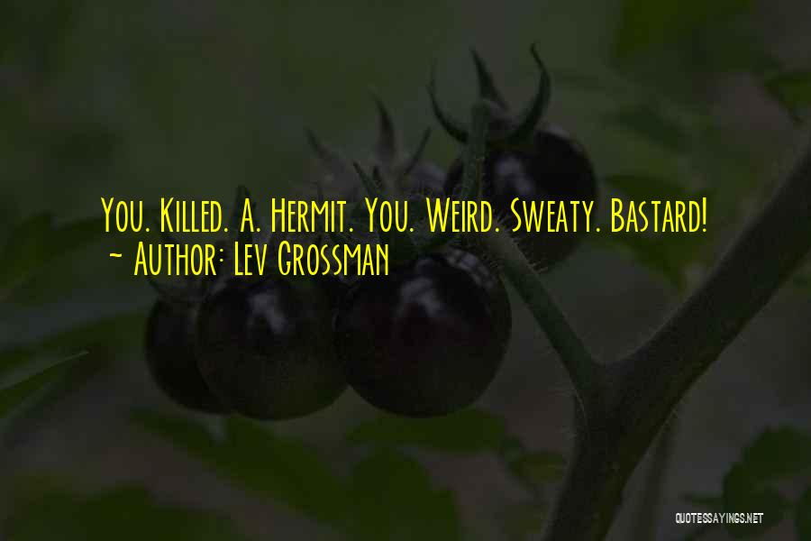 Lev Grossman Quotes: You. Killed. A. Hermit. You. Weird. Sweaty. Bastard!