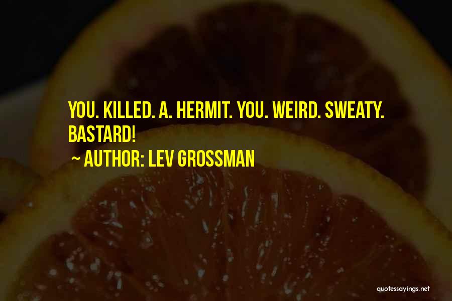 Lev Grossman Quotes: You. Killed. A. Hermit. You. Weird. Sweaty. Bastard!