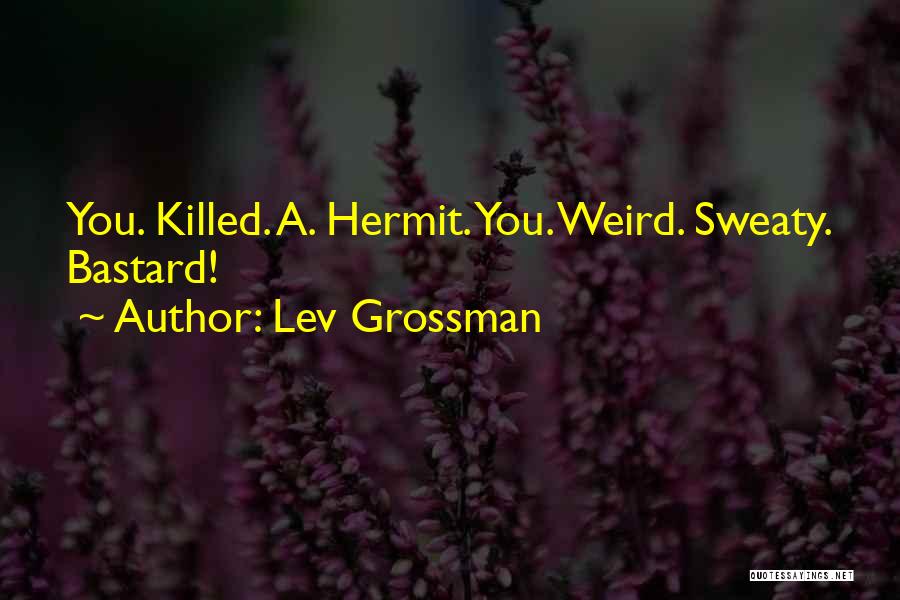 Lev Grossman Quotes: You. Killed. A. Hermit. You. Weird. Sweaty. Bastard!