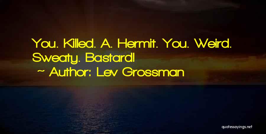 Lev Grossman Quotes: You. Killed. A. Hermit. You. Weird. Sweaty. Bastard!